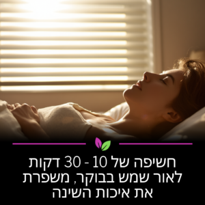 אור בבוקר מסנכרן את השעון הביולוגי ומעודד הפרשת מלטונין בלילה. מחקר מאוניברסיטת הרווארד (ארה"ב) מאשר שחשיפה מוקדמת משפרת משמעותית את עומק השינה וזמן ההירדמות.